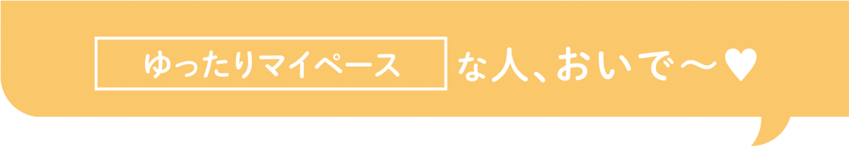 ゆったりマイペースな人、おいで〜♥