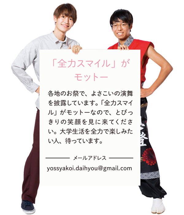 【「全力スマイル」がモットー】各地のお祭で、よさこいの演舞を披露しています。「全力スマイル」がモットーなので、とびっきりの笑顔を見に来てください。大学生活を全力で楽しみたい人、待っています。
