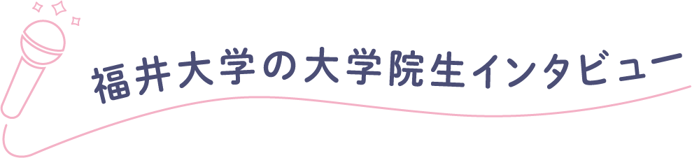 福井大学の大学院生インタビュー