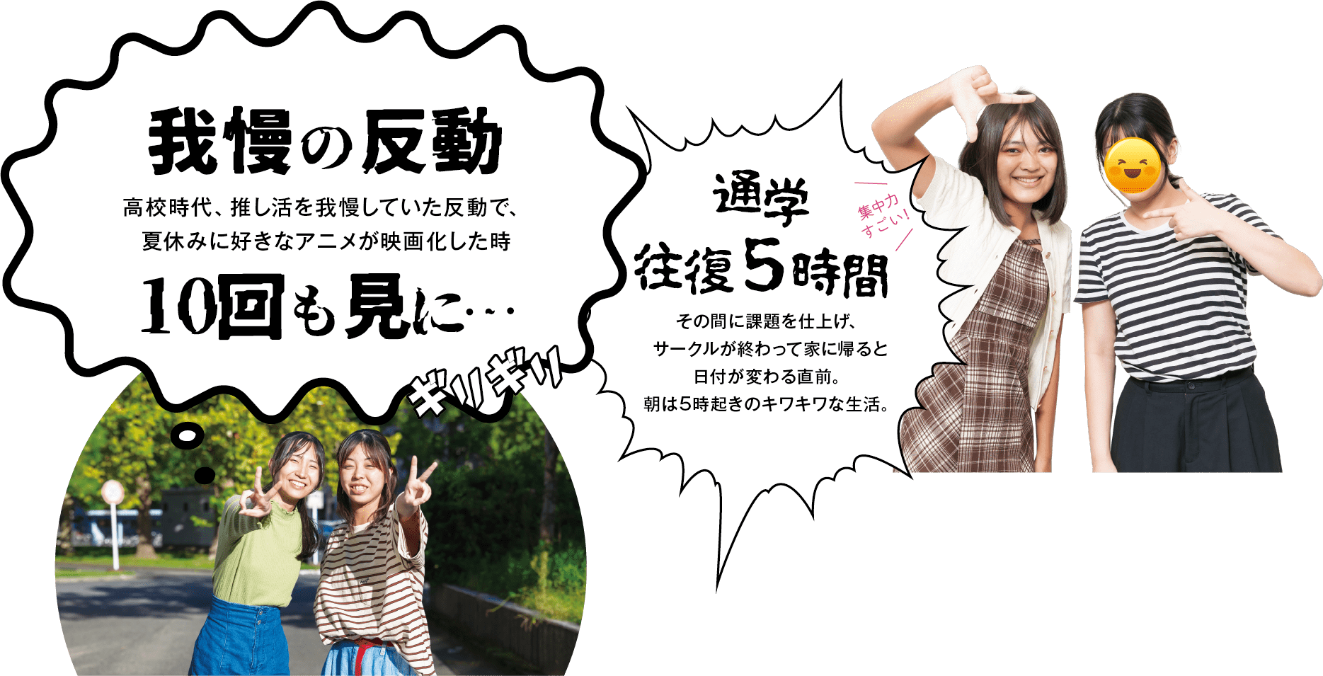 「我慢の反動｜高校時代、推し活を我慢していた反動で、夏休みに好きなアニメが映画化した時10回も見に…」「通学往復5時間｜その間に課題を仕上げ、サークルが終わって家に帰ると日付が変わる直前。朝は5時起きのキワキワな生活。」